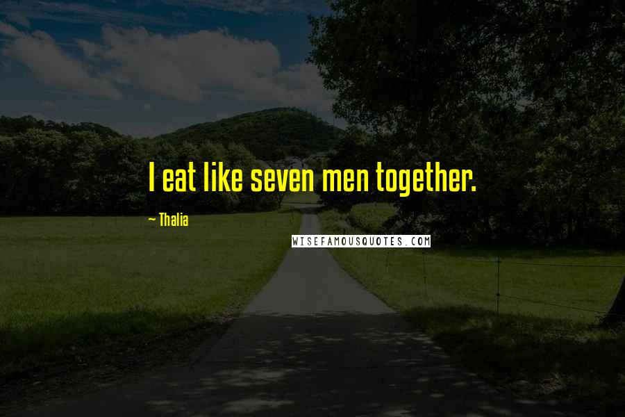 Thalia Quotes: I eat like seven men together.