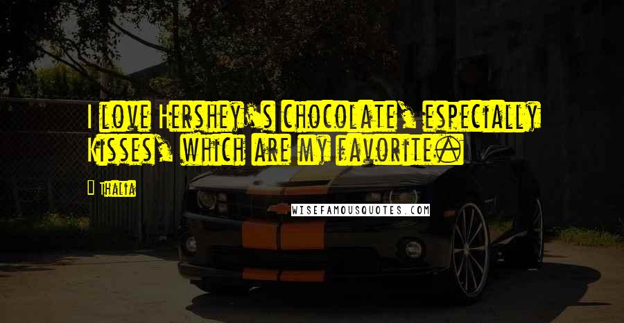 Thalia Quotes: I love Hershey's chocolate, especially Kisses, which are my favorite.