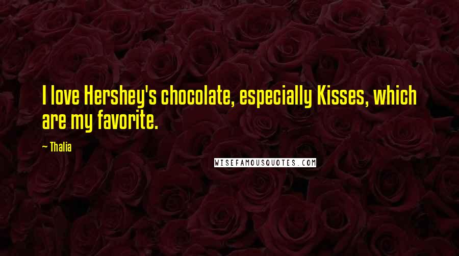 Thalia Quotes: I love Hershey's chocolate, especially Kisses, which are my favorite.