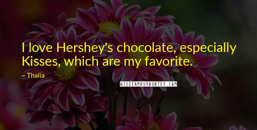Thalia Quotes: I love Hershey's chocolate, especially Kisses, which are my favorite.