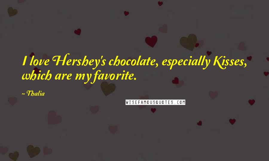 Thalia Quotes: I love Hershey's chocolate, especially Kisses, which are my favorite.