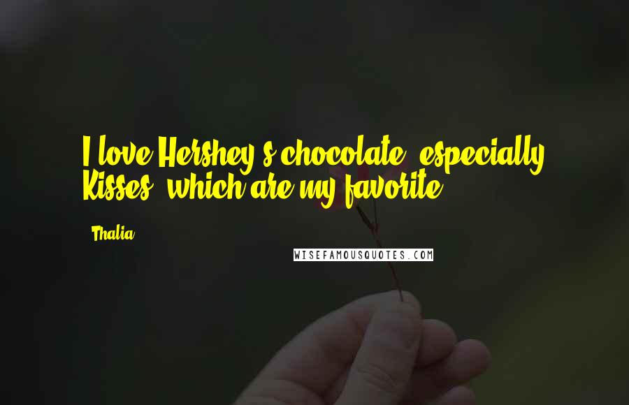 Thalia Quotes: I love Hershey's chocolate, especially Kisses, which are my favorite.
