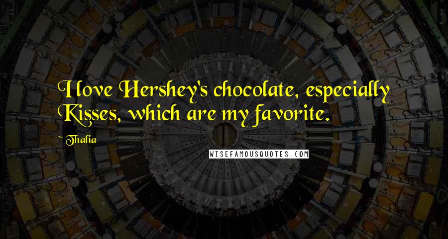 Thalia Quotes: I love Hershey's chocolate, especially Kisses, which are my favorite.