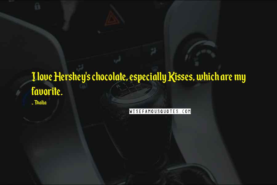 Thalia Quotes: I love Hershey's chocolate, especially Kisses, which are my favorite.