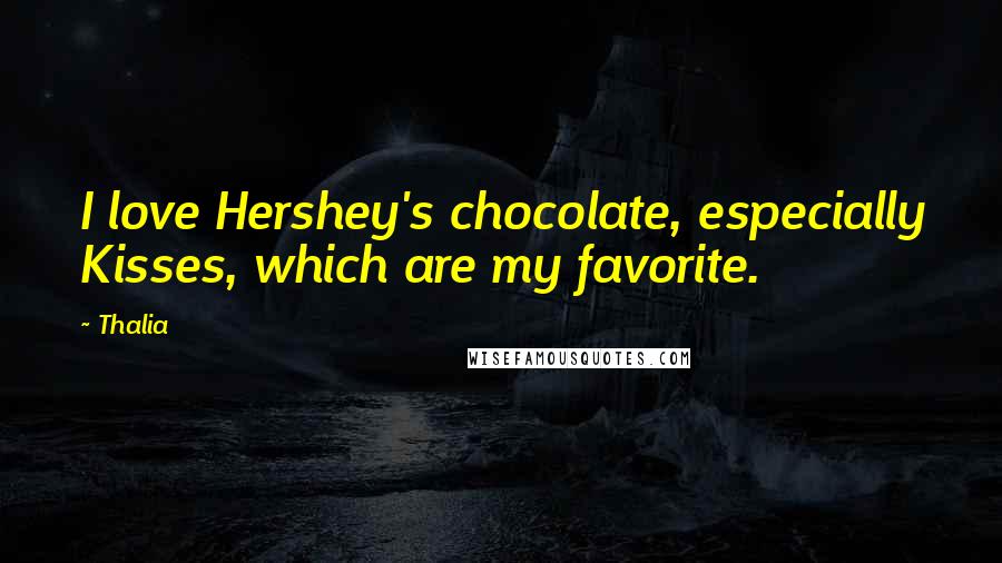 Thalia Quotes: I love Hershey's chocolate, especially Kisses, which are my favorite.