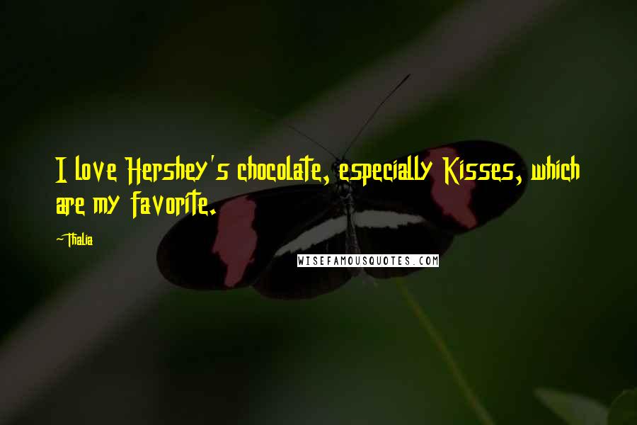 Thalia Quotes: I love Hershey's chocolate, especially Kisses, which are my favorite.