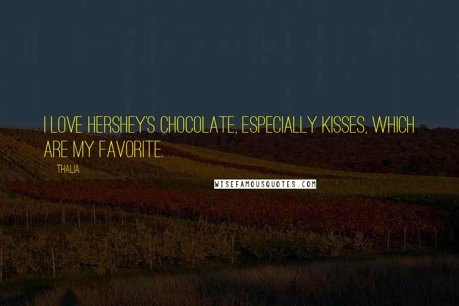 Thalia Quotes: I love Hershey's chocolate, especially Kisses, which are my favorite.