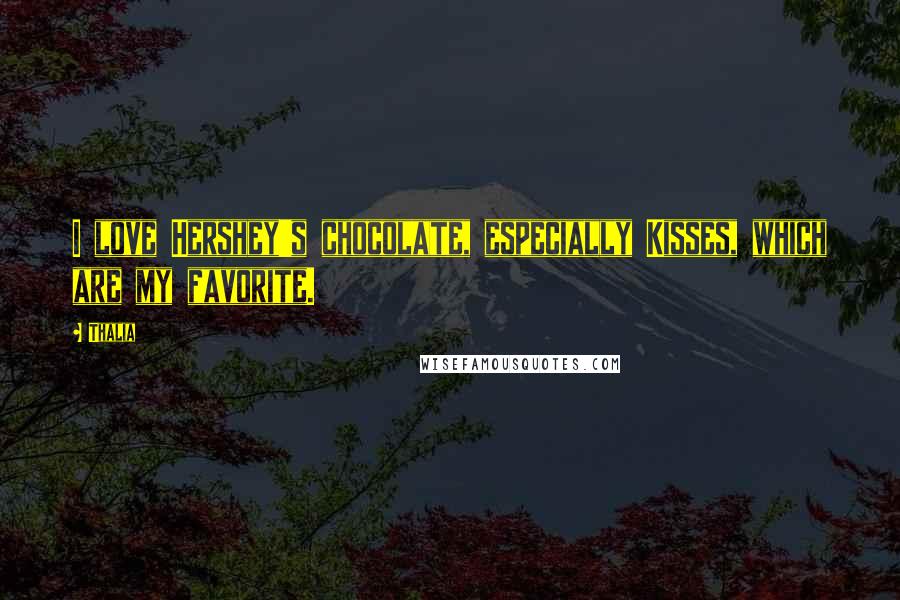 Thalia Quotes: I love Hershey's chocolate, especially Kisses, which are my favorite.