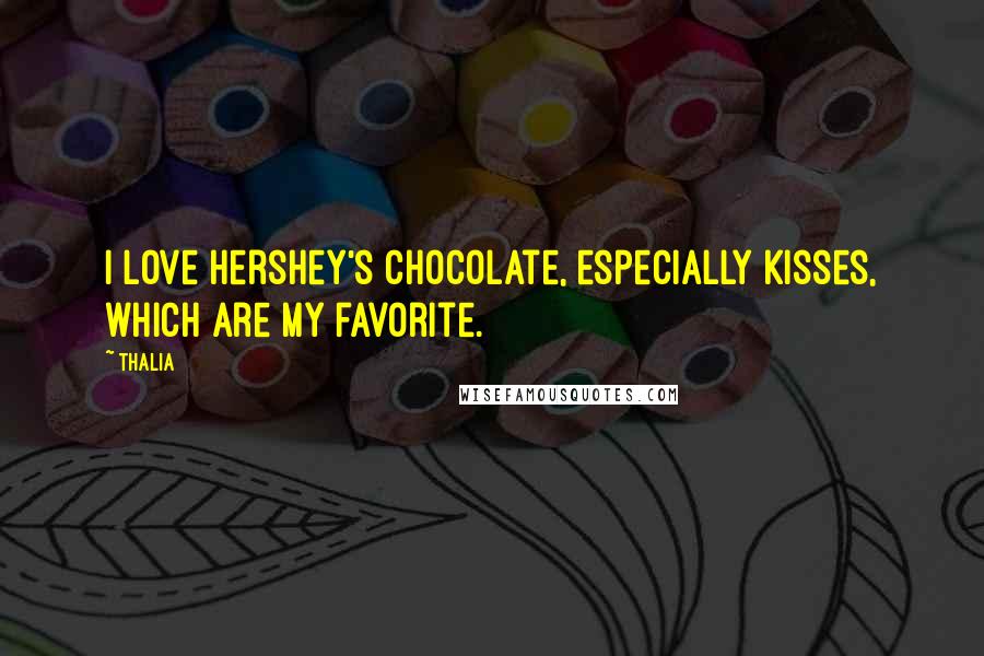 Thalia Quotes: I love Hershey's chocolate, especially Kisses, which are my favorite.