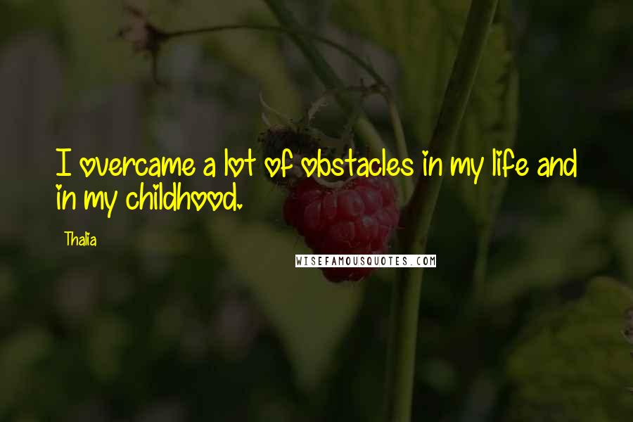 Thalia Quotes: I overcame a lot of obstacles in my life and in my childhood.