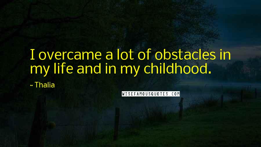 Thalia Quotes: I overcame a lot of obstacles in my life and in my childhood.