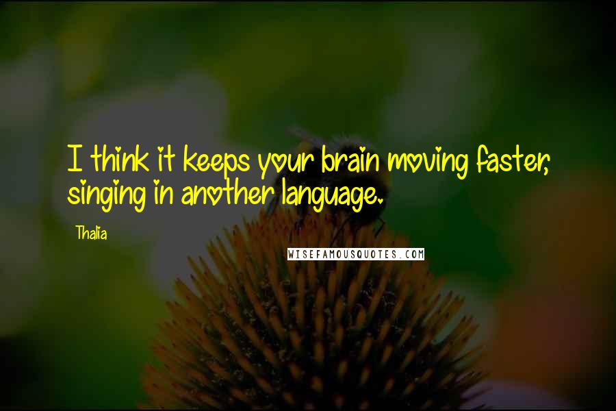 Thalia Quotes: I think it keeps your brain moving faster, singing in another language.