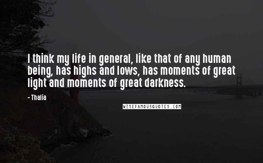 Thalia Quotes: I think my life in general, like that of any human being, has highs and lows, has moments of great light and moments of great darkness.