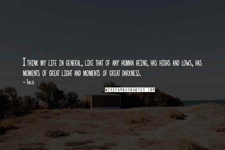 Thalia Quotes: I think my life in general, like that of any human being, has highs and lows, has moments of great light and moments of great darkness.