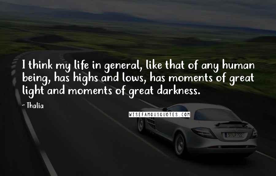 Thalia Quotes: I think my life in general, like that of any human being, has highs and lows, has moments of great light and moments of great darkness.