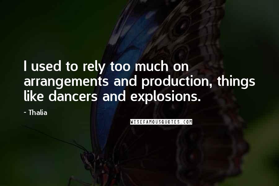 Thalia Quotes: I used to rely too much on arrangements and production, things like dancers and explosions.