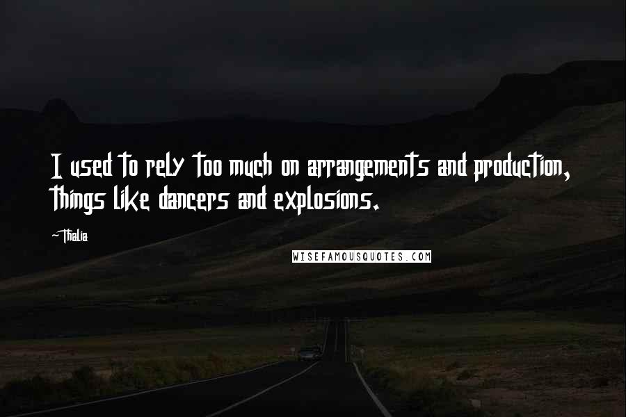 Thalia Quotes: I used to rely too much on arrangements and production, things like dancers and explosions.