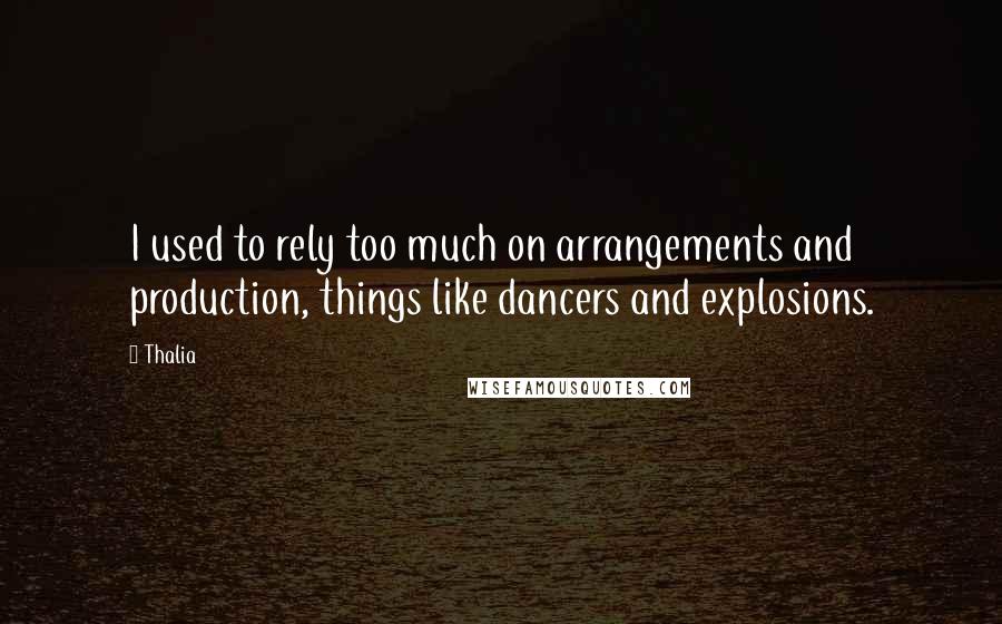 Thalia Quotes: I used to rely too much on arrangements and production, things like dancers and explosions.