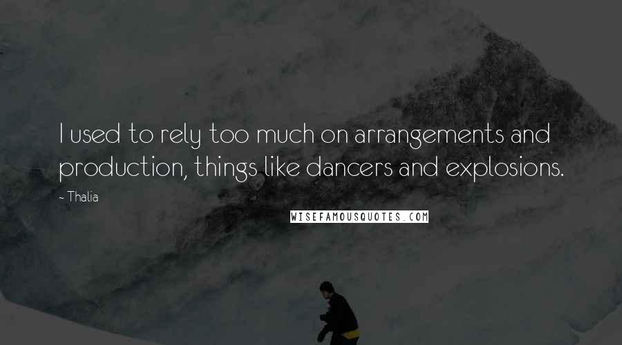 Thalia Quotes: I used to rely too much on arrangements and production, things like dancers and explosions.