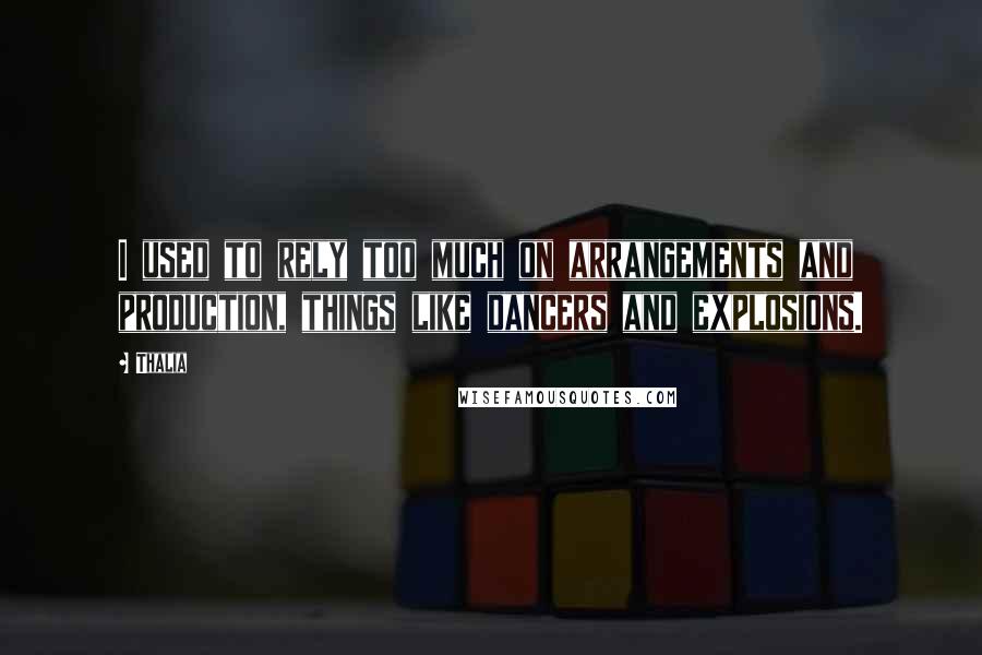 Thalia Quotes: I used to rely too much on arrangements and production, things like dancers and explosions.