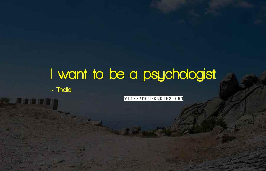 Thalia Quotes: I want to be a psychologist.