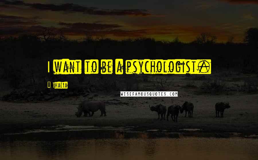 Thalia Quotes: I want to be a psychologist.