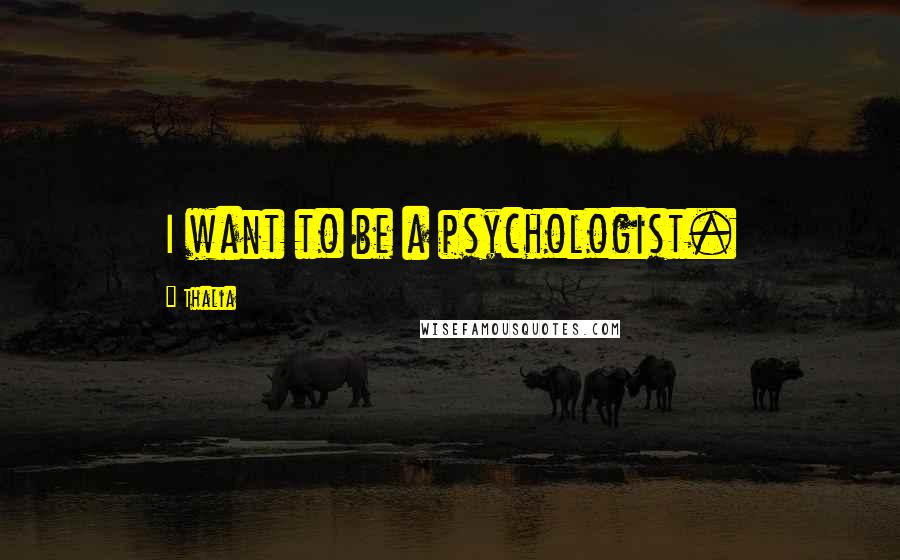 Thalia Quotes: I want to be a psychologist.