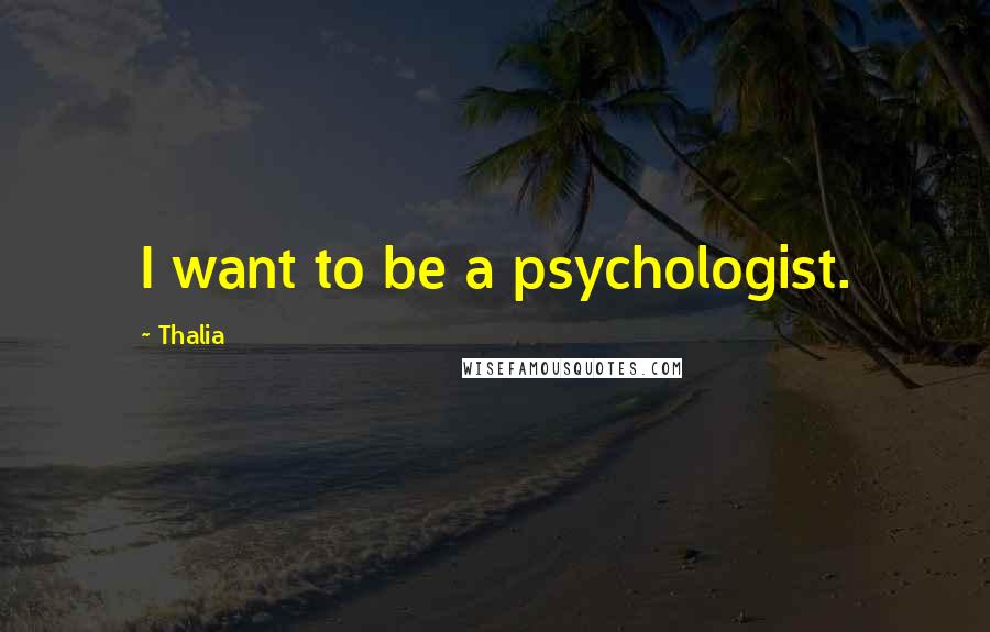 Thalia Quotes: I want to be a psychologist.