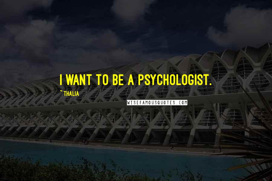 Thalia Quotes: I want to be a psychologist.