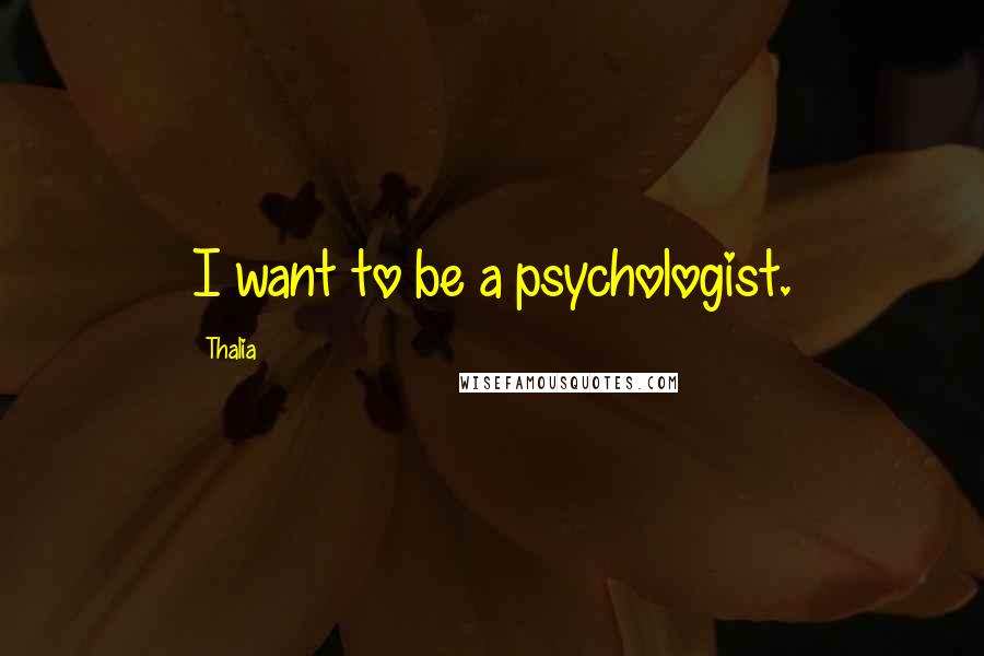 Thalia Quotes: I want to be a psychologist.