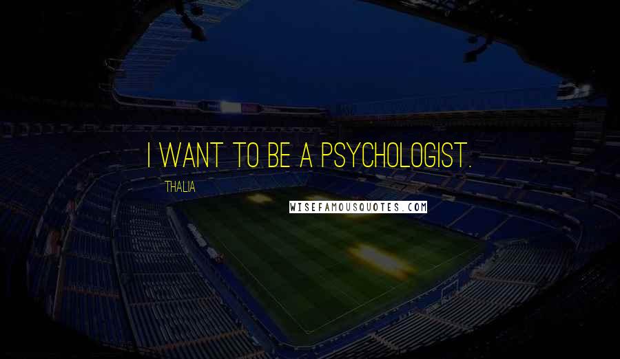 Thalia Quotes: I want to be a psychologist.