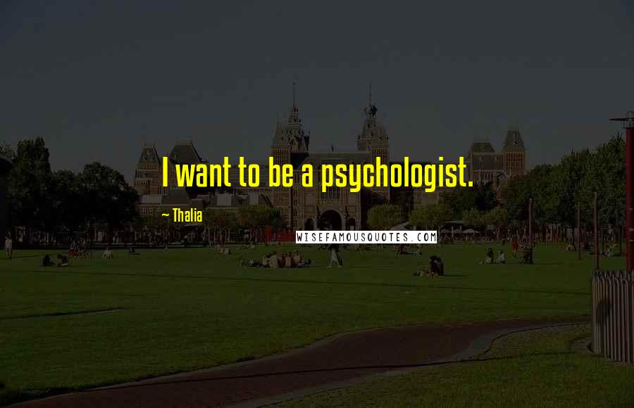 Thalia Quotes: I want to be a psychologist.