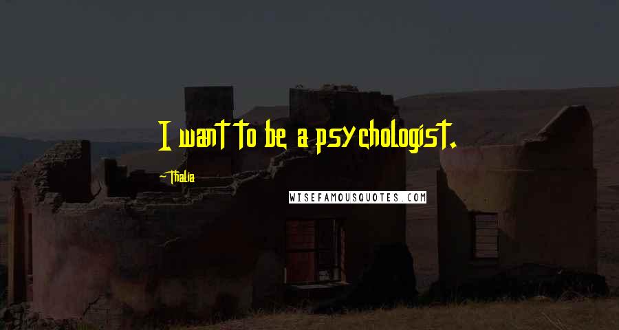 Thalia Quotes: I want to be a psychologist.