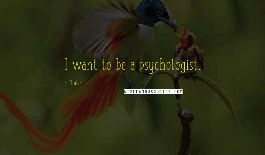 Thalia Quotes: I want to be a psychologist.