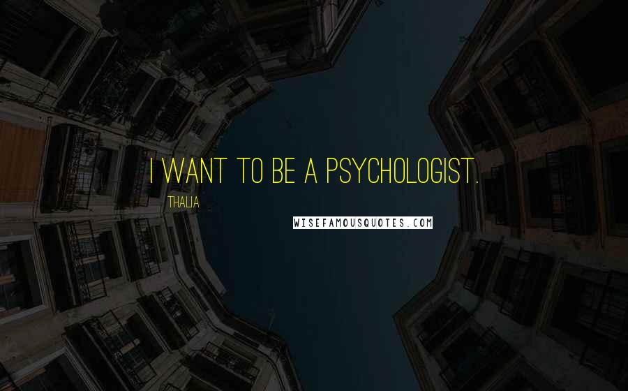 Thalia Quotes: I want to be a psychologist.