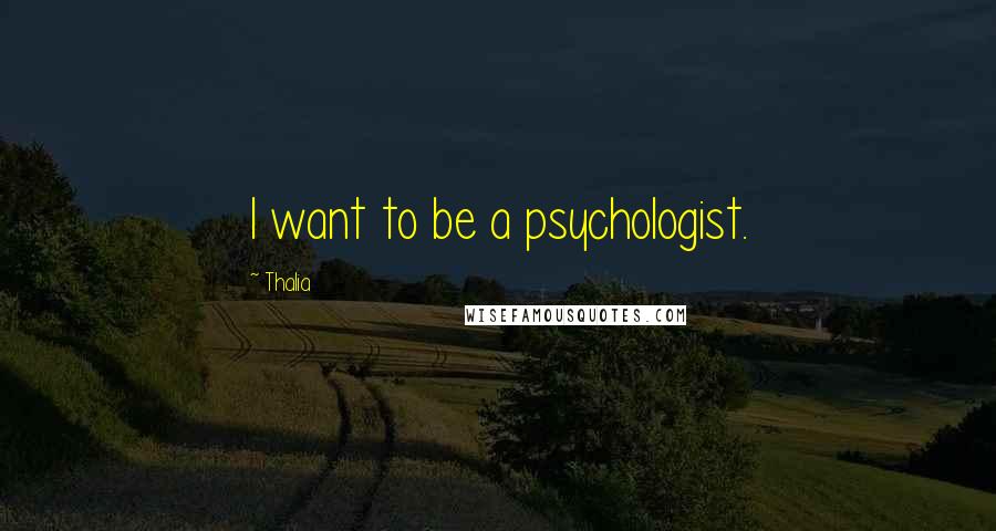 Thalia Quotes: I want to be a psychologist.