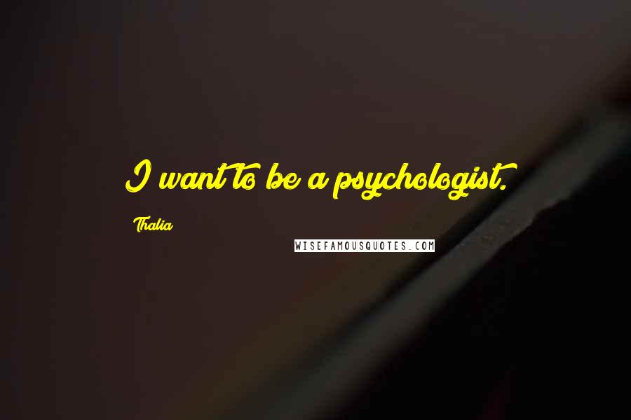 Thalia Quotes: I want to be a psychologist.