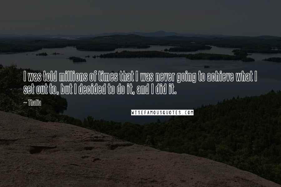 Thalia Quotes: I was told millions of times that I was never going to achieve what I set out to, but I decided to do it, and I did it.
