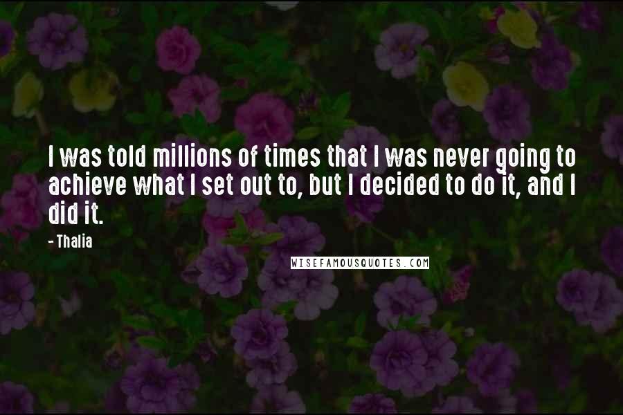 Thalia Quotes: I was told millions of times that I was never going to achieve what I set out to, but I decided to do it, and I did it.