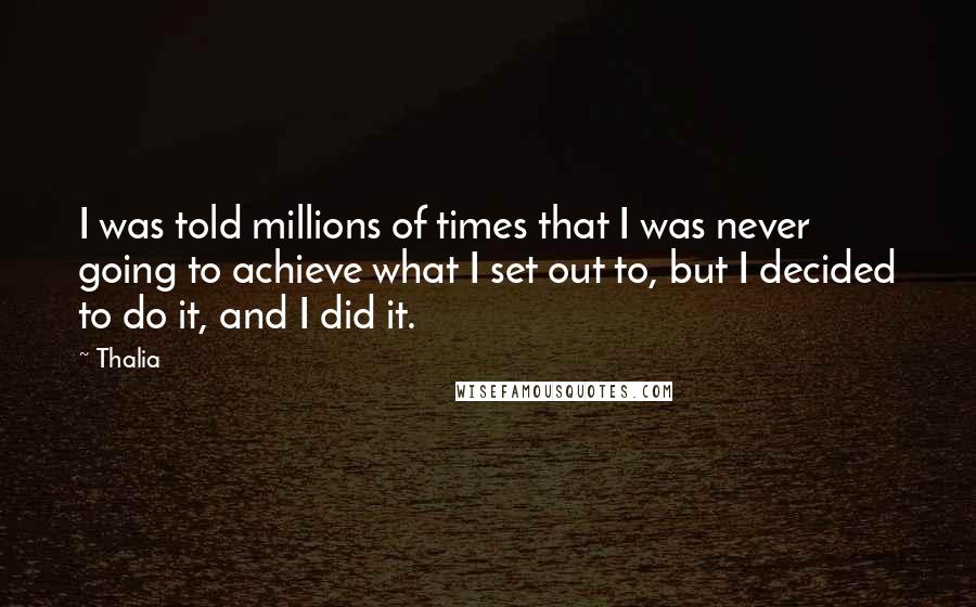 Thalia Quotes: I was told millions of times that I was never going to achieve what I set out to, but I decided to do it, and I did it.
