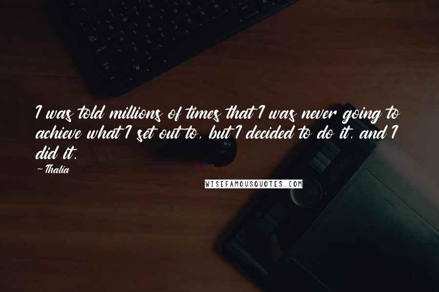 Thalia Quotes: I was told millions of times that I was never going to achieve what I set out to, but I decided to do it, and I did it.