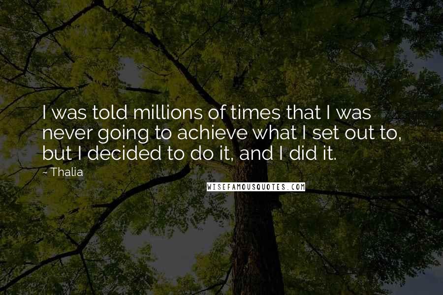 Thalia Quotes: I was told millions of times that I was never going to achieve what I set out to, but I decided to do it, and I did it.