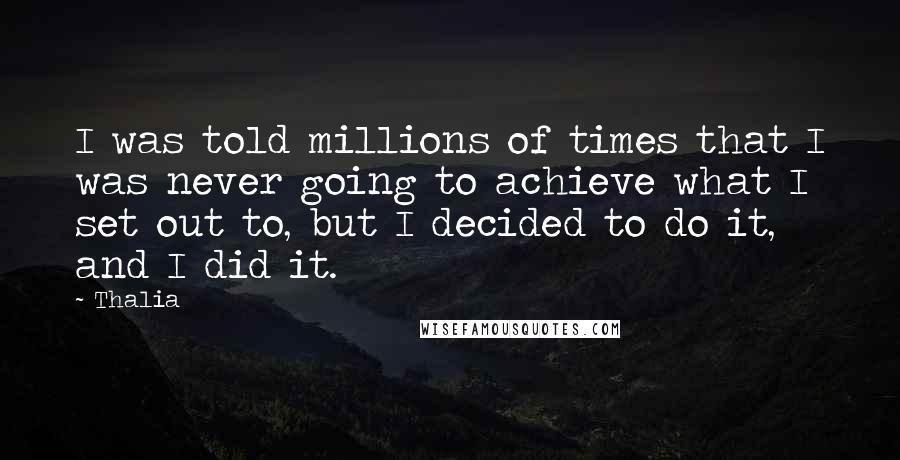Thalia Quotes: I was told millions of times that I was never going to achieve what I set out to, but I decided to do it, and I did it.