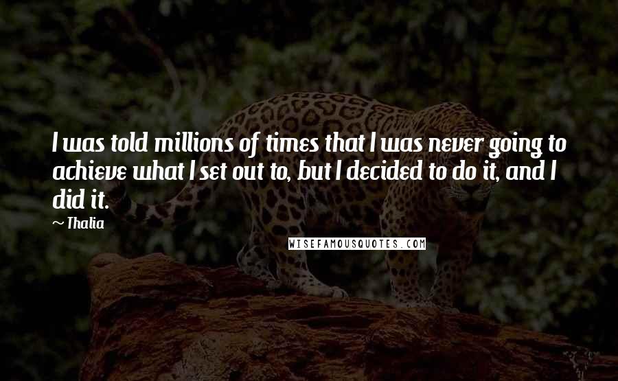 Thalia Quotes: I was told millions of times that I was never going to achieve what I set out to, but I decided to do it, and I did it.