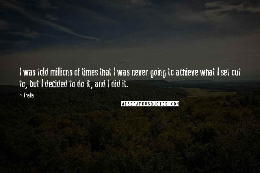 Thalia Quotes: I was told millions of times that I was never going to achieve what I set out to, but I decided to do it, and I did it.