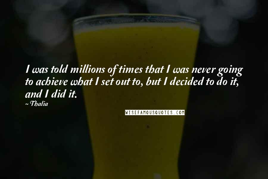 Thalia Quotes: I was told millions of times that I was never going to achieve what I set out to, but I decided to do it, and I did it.