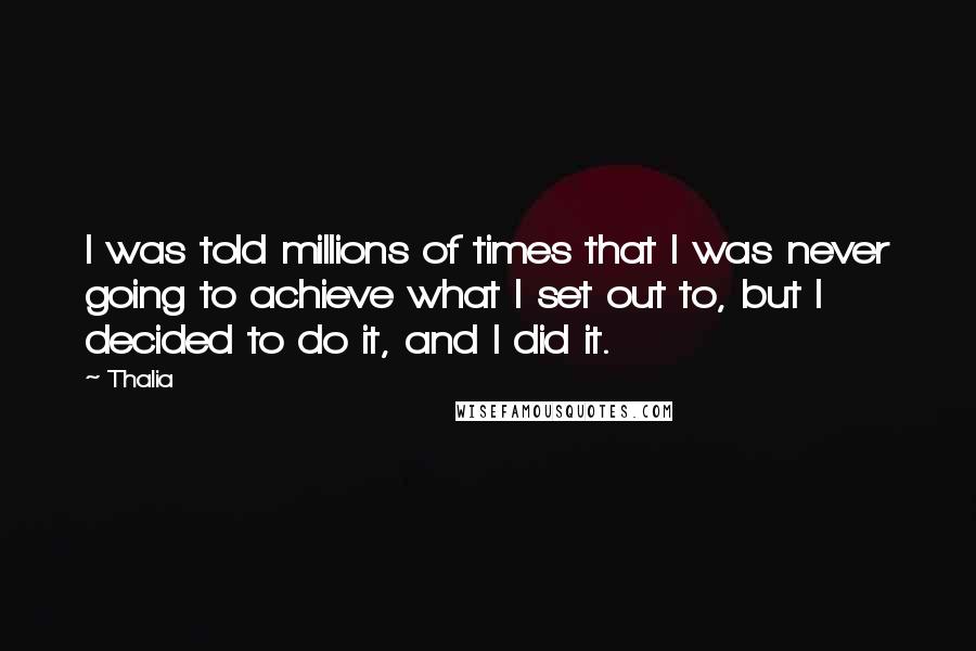 Thalia Quotes: I was told millions of times that I was never going to achieve what I set out to, but I decided to do it, and I did it.