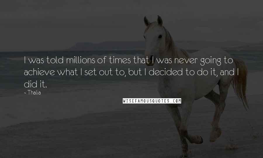 Thalia Quotes: I was told millions of times that I was never going to achieve what I set out to, but I decided to do it, and I did it.
