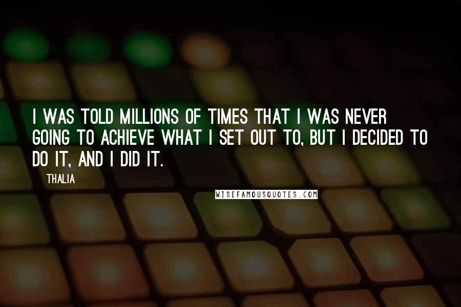 Thalia Quotes: I was told millions of times that I was never going to achieve what I set out to, but I decided to do it, and I did it.