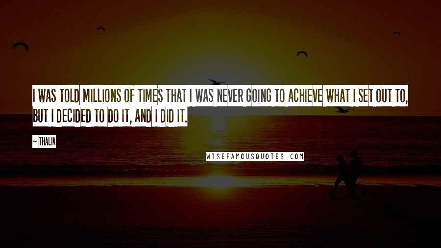 Thalia Quotes: I was told millions of times that I was never going to achieve what I set out to, but I decided to do it, and I did it.